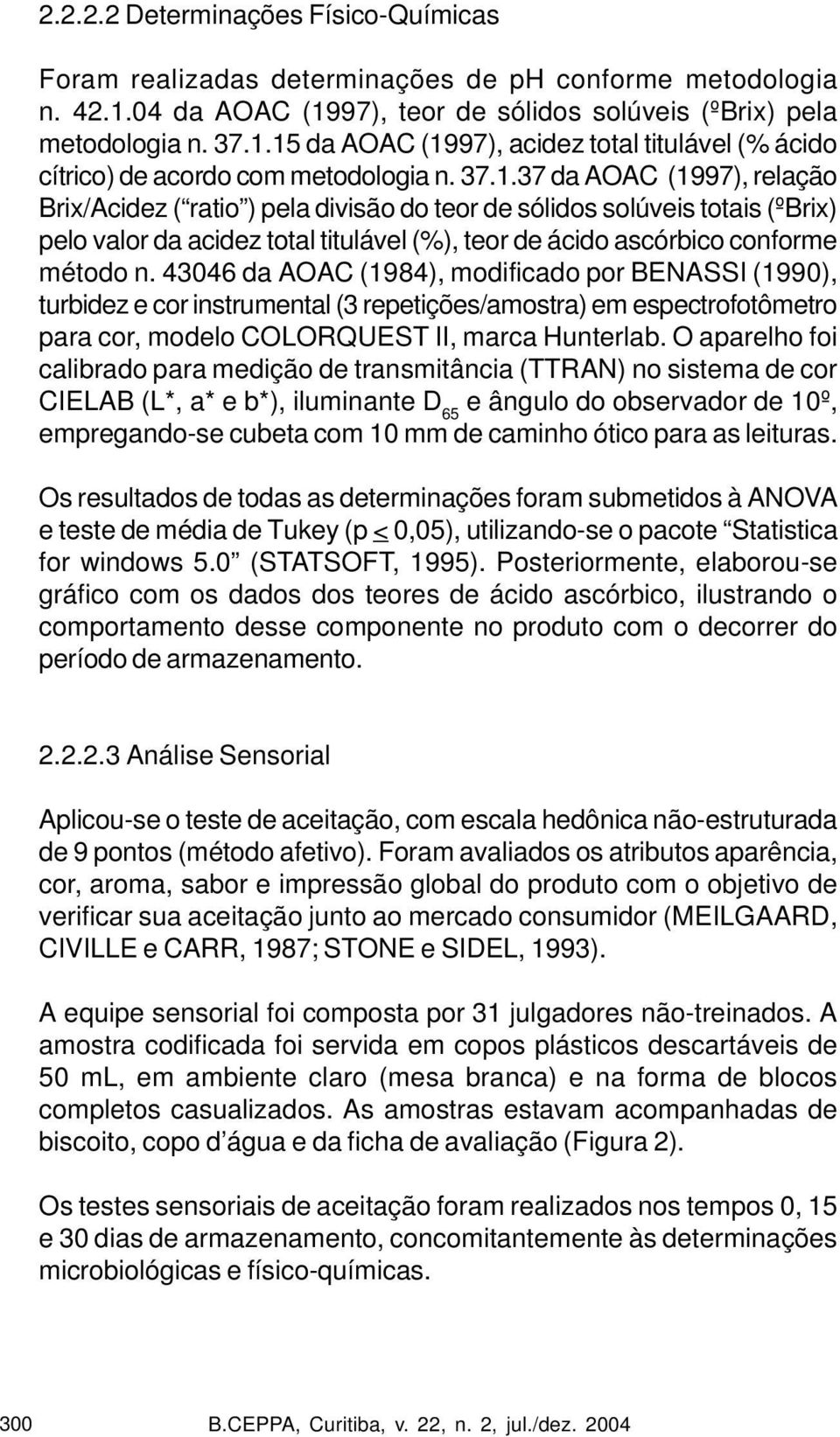 43046 da AOAC (1984), modificado por BENASSI (1990), turbidez e cor instrumental (3 repetições/amostra) em espectrofotômetro para cor, modelo COLORQUEST II, marca Hunterlab.
