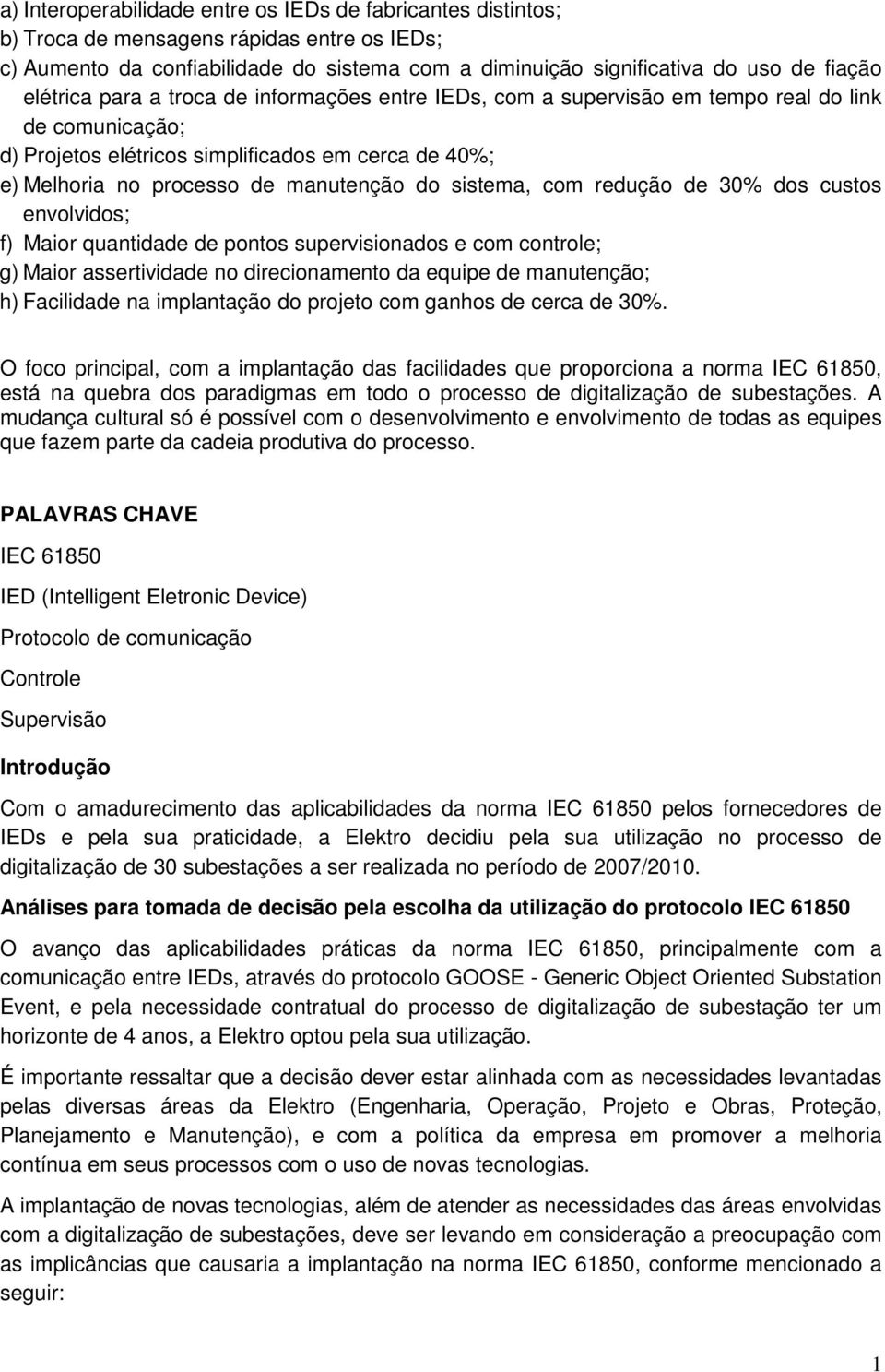 sistema, com redução de 30% dos custos envolvidos; f) Maior quantidade de pontos supervisionados e com controle; g) Maior assertividade no direcionamento da equipe de manutenção; h) Facilidade na