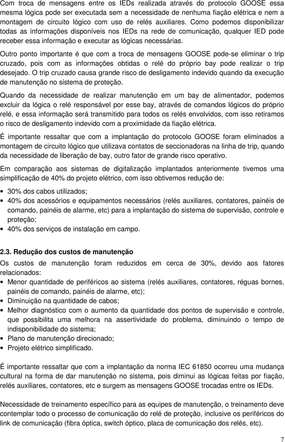 Outro ponto importante é que com a troca de mensagens GOOSE pode-se eliminar o trip cruzado, pois com as informações obtidas o relé do próprio bay pode realizar o trip desejado.