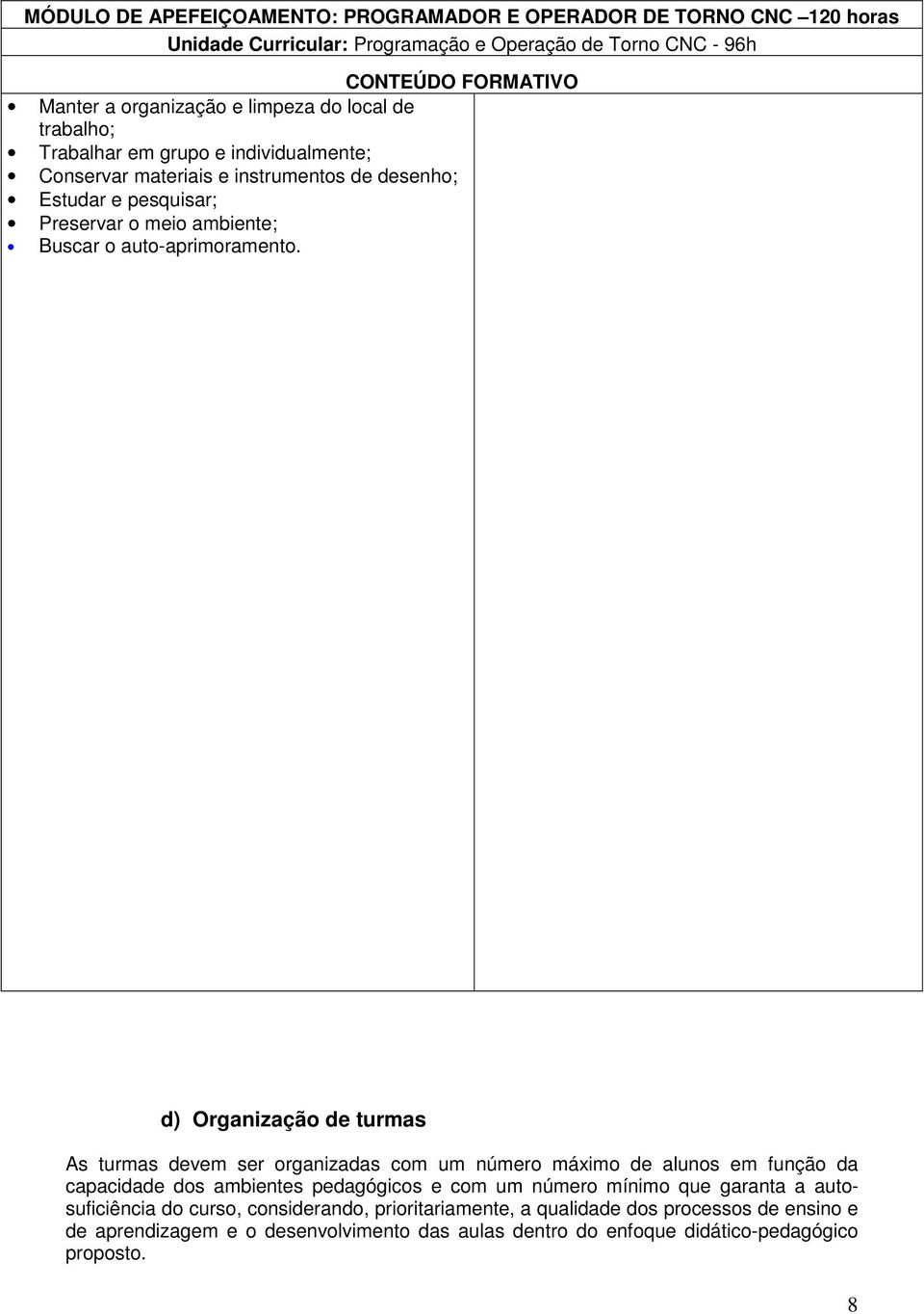 d) Organização de turmas As turmas devem ser organizadas com um número máximo de alunos em função da capacidade dos ambientes pedagógicos e com um número mínimo que garanta a