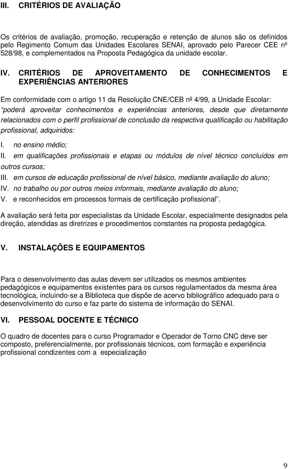 CRITÉRIOS DE APROVEITAMENTO DE CONHECIMENTOS E EXPERIÊNCIAS ANTERIORES Em conformidade com o artigo 11 da Resolução CNE/CEB nº 4/99, a Unidade Escolar: poderá aproveitar conhecimentos e experiências