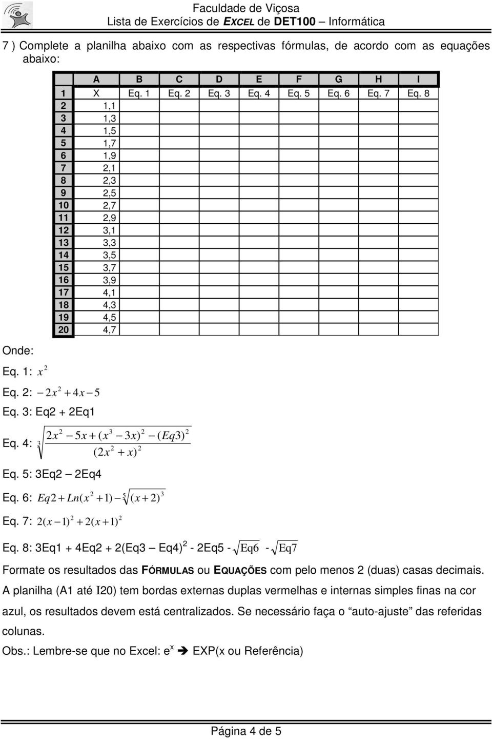 6: Eq + Ln( x + 1) ( x + ) ( Eq3) Eq. 7: ( x 1) + ( x + 1) Eq. 8: 3Eq1 + 4Eq + (Eq3 Eq4) - Eq5 - Eq6 - Eq7 Formate os resultados das FÓRMULAS ou EQUAÇÕES com pelo menos (duas) casas decimais.