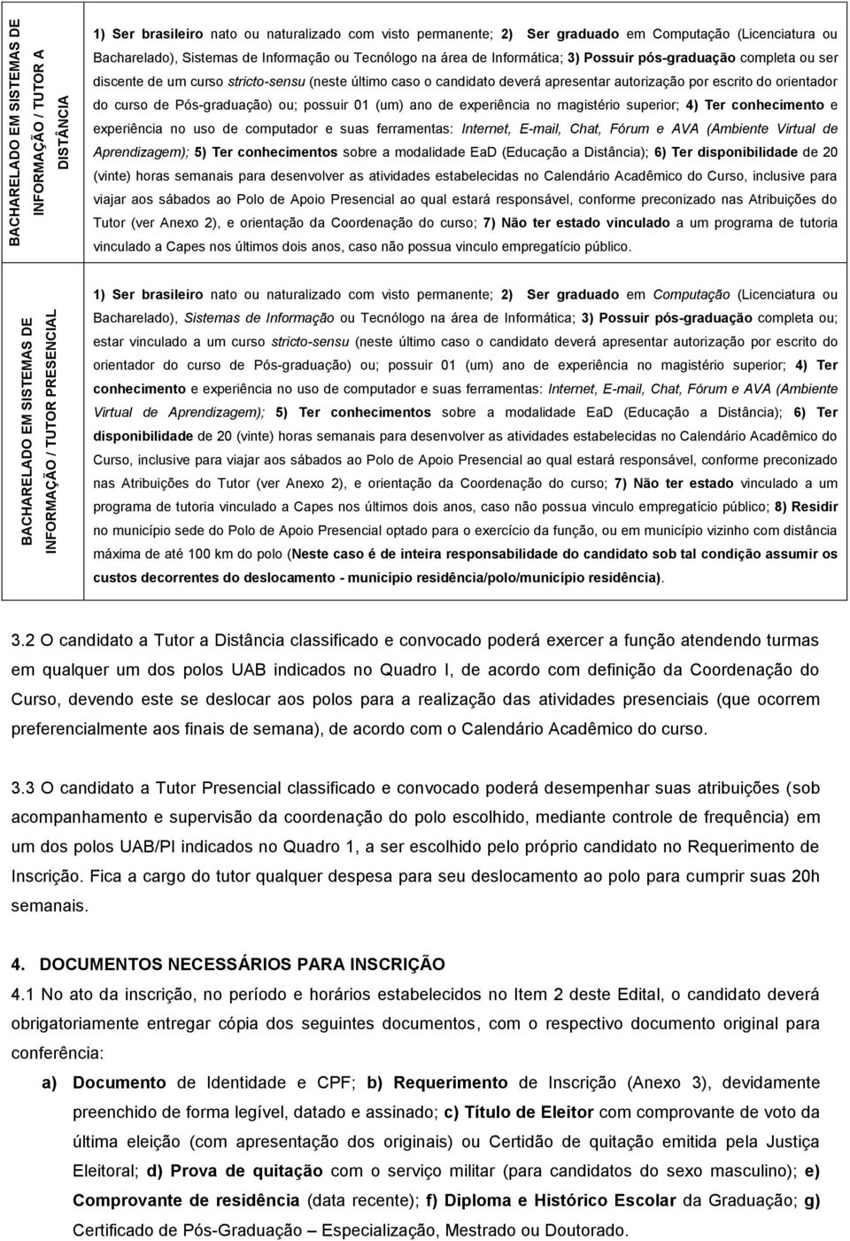 candidato deverá apresentar autorização por escrito do orientador do curso de Pós-graduação) ou; possuir 01 (um) ano de experiência no magistério superior; 4) Ter conhecimento e experiência no uso de