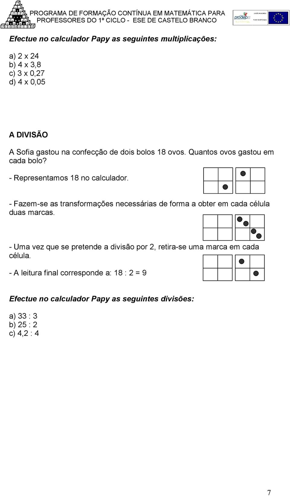 - Representamos 18 no calculador. - Fazem-se as transformações necessárias de forma a obter em cada célula duas marcas.