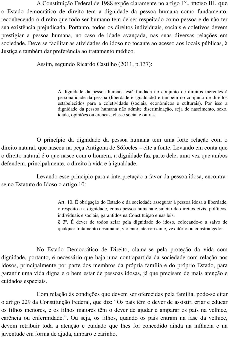 existência prejudicada. Portanto, todos os direitos individuais, sociais e coletivos devem prestigiar a pessoa humana, no caso de idade avançada, nas suas diversas relações em sociedade.