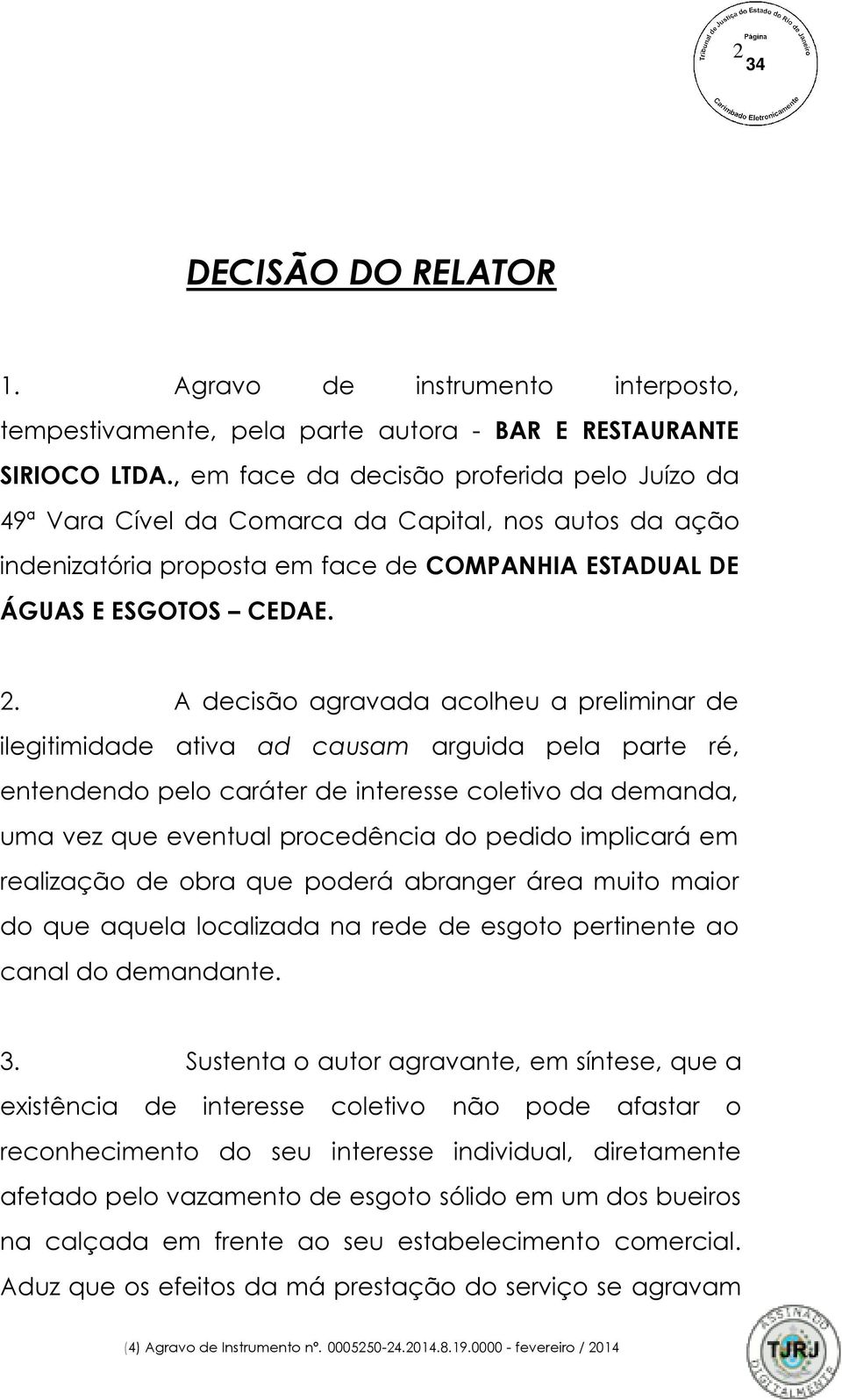 A decisão agravada acolheu a preliminar de ilegitimidade ativa ad causam arguida pela parte ré, entendendo pelo caráter de interesse coletivo da demanda, uma vez que eventual procedência do pedido