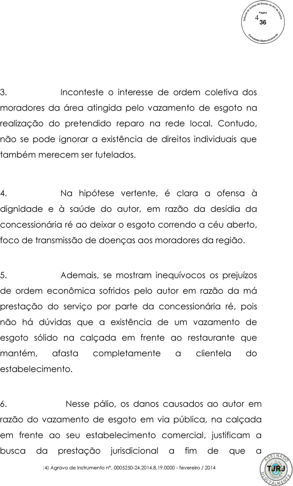 Na hipótese vertente, é clara a ofensa à dignidade e à saúde do autor, em razão da desídia da concessionária ré ao deixar o esgoto correndo a céu aberto, foco de transmissão de doenças aos moradores