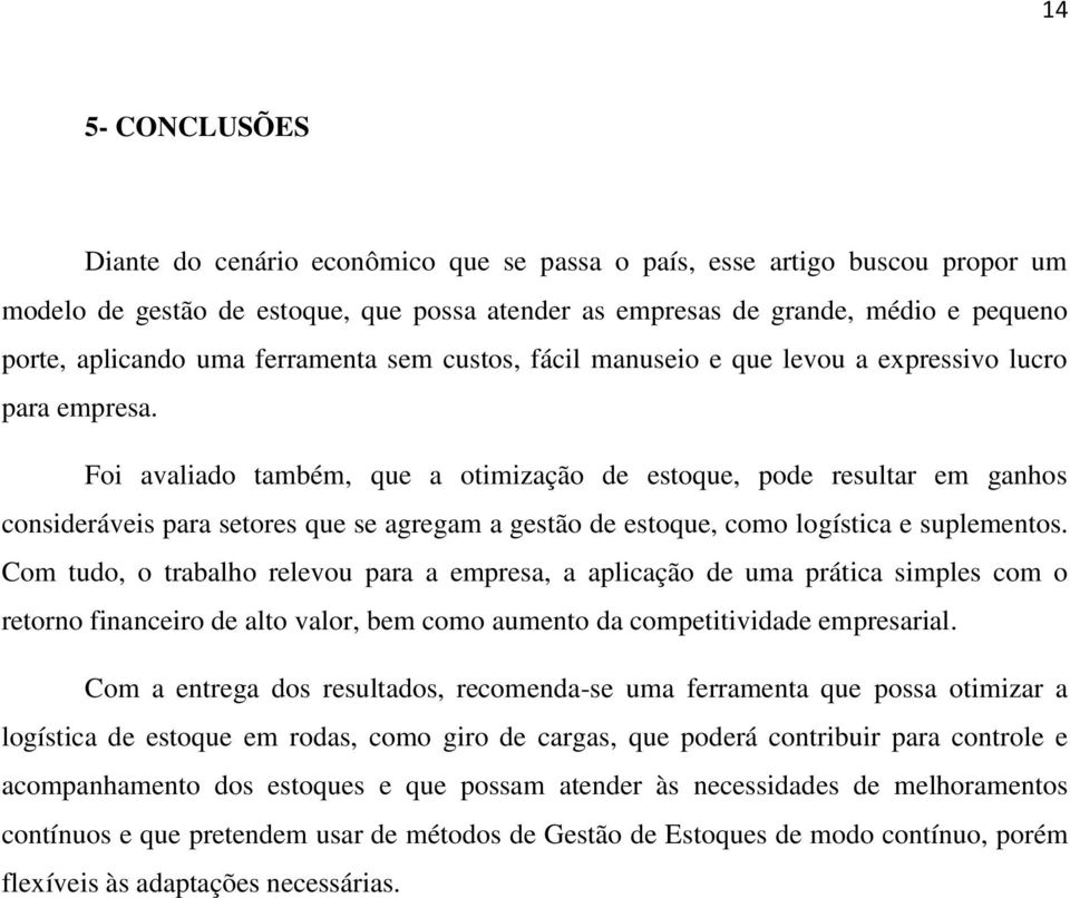 Foi avaliado também, que a otimização de estoque, pode resultar em ganhos consideráveis para setores que se agregam a gestão de estoque, como logística e suplementos.