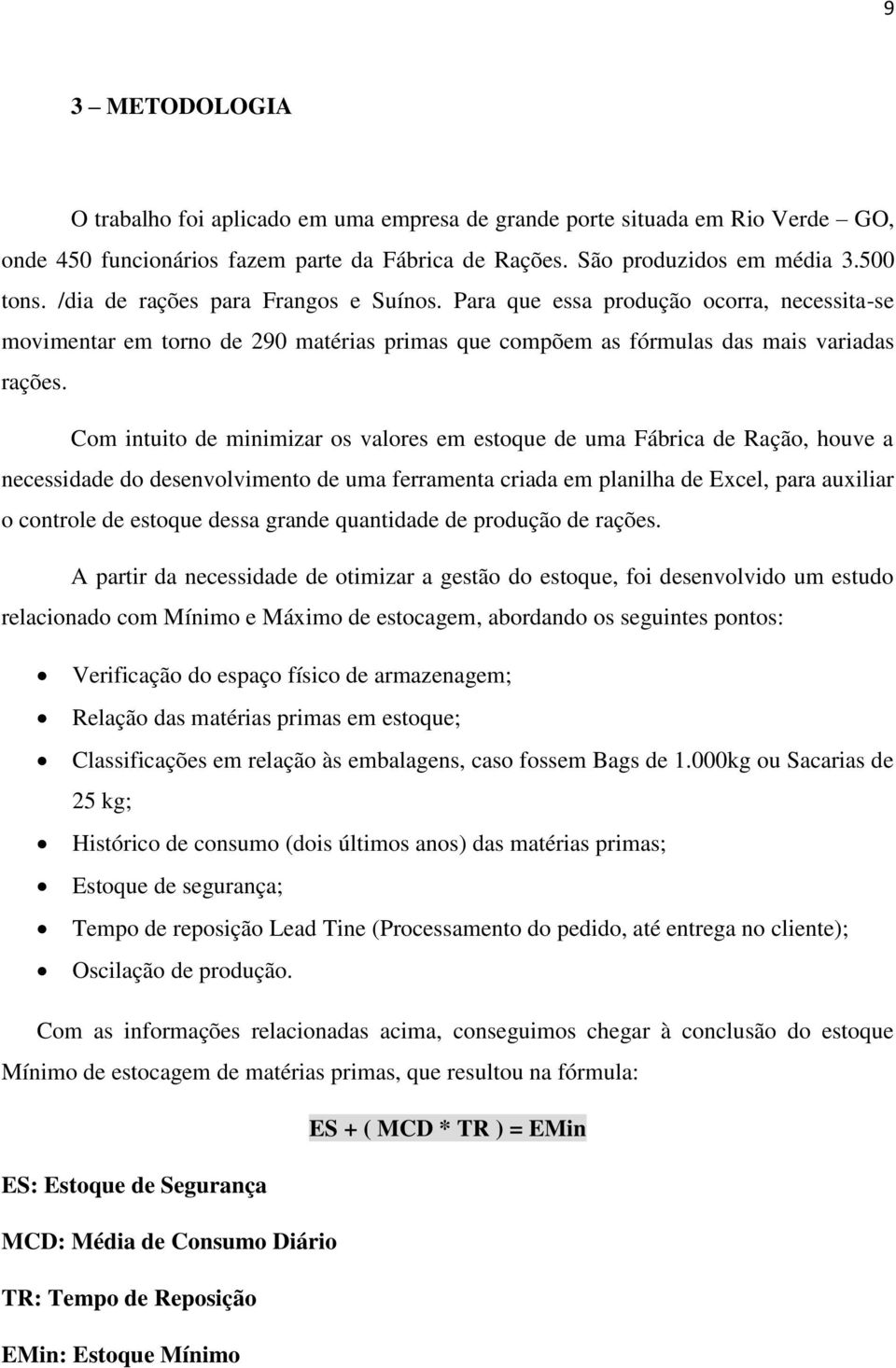 Com intuito de minimizar os valores em estoque de uma Fábrica de Ração, houve a necessidade do desenvolvimento de uma ferramenta criada em planilha de Excel, para auxiliar o controle de estoque dessa