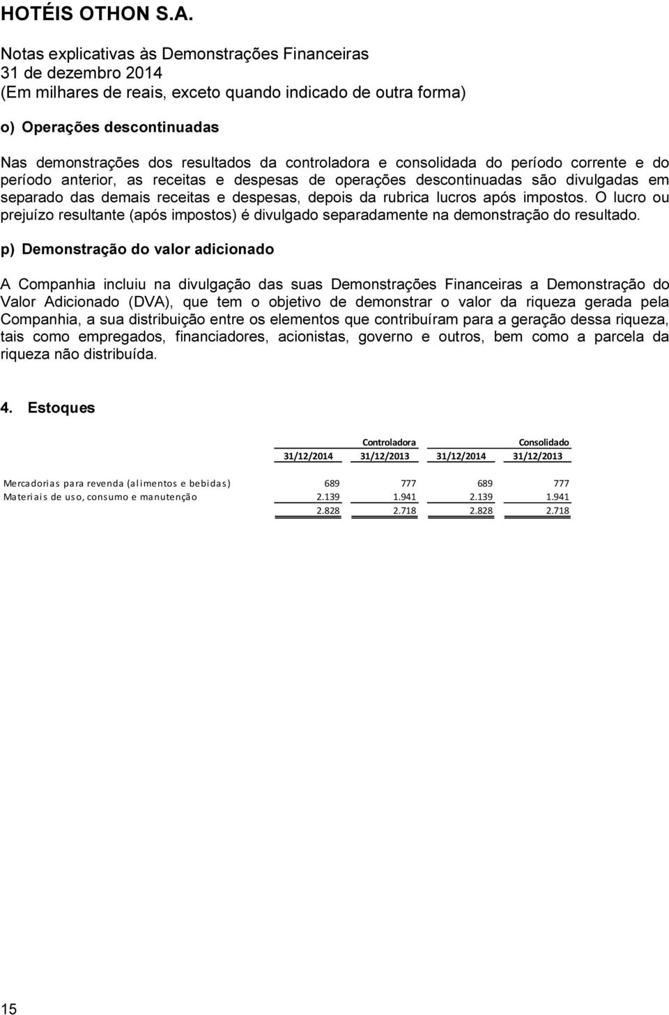 p) Demonstração do valor adicionado A Companhia incluiu na divulgação das suas Demonstrações Financeiras a Demonstração do Valor Adicionado (DVA), que tem o objetivo de demonstrar o valor da riqueza