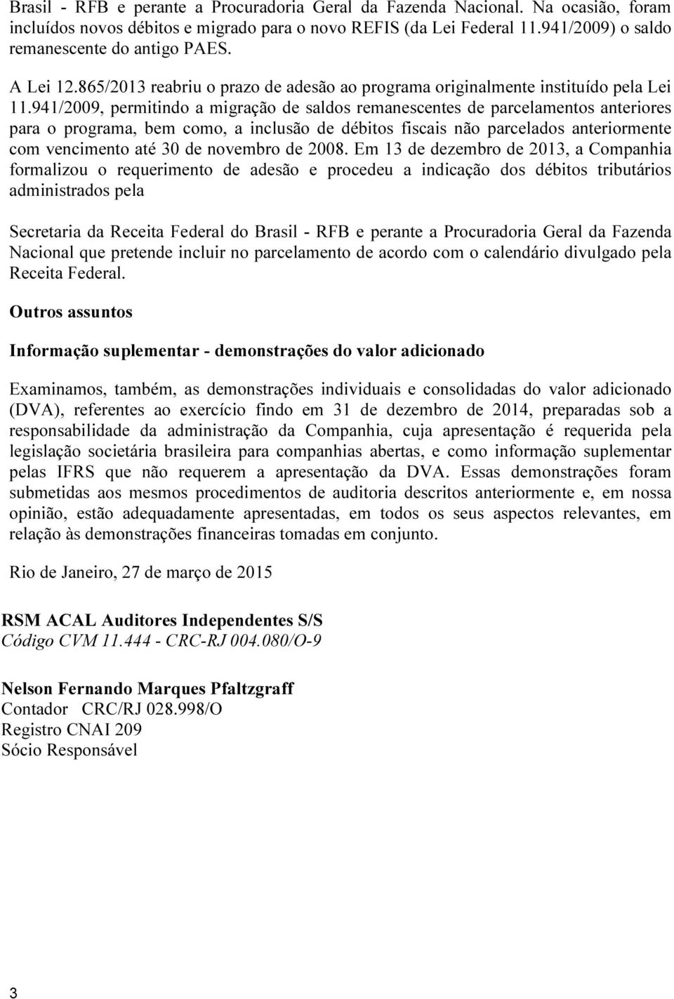 941/2009, permitindo a migração de saldos remanescentes de parcelamentos anteriores para o programa, bem como, a inclusão de débitos fiscais não parcelados anteriormente com vencimento até 30 de