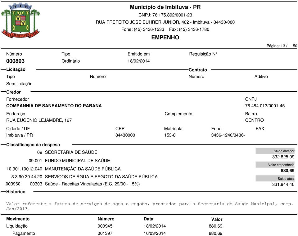 040 MANUTENÇÃO DA SAÚDE PÚBLICA 3.3.90.39.44.20 SERVIÇOS DE ÁGUA E ESGOTO DA SAÚDE PÚBLICA 003960 00303 Saúde - Receitas Vinculadas (E.C. 29/00-15%) 332.