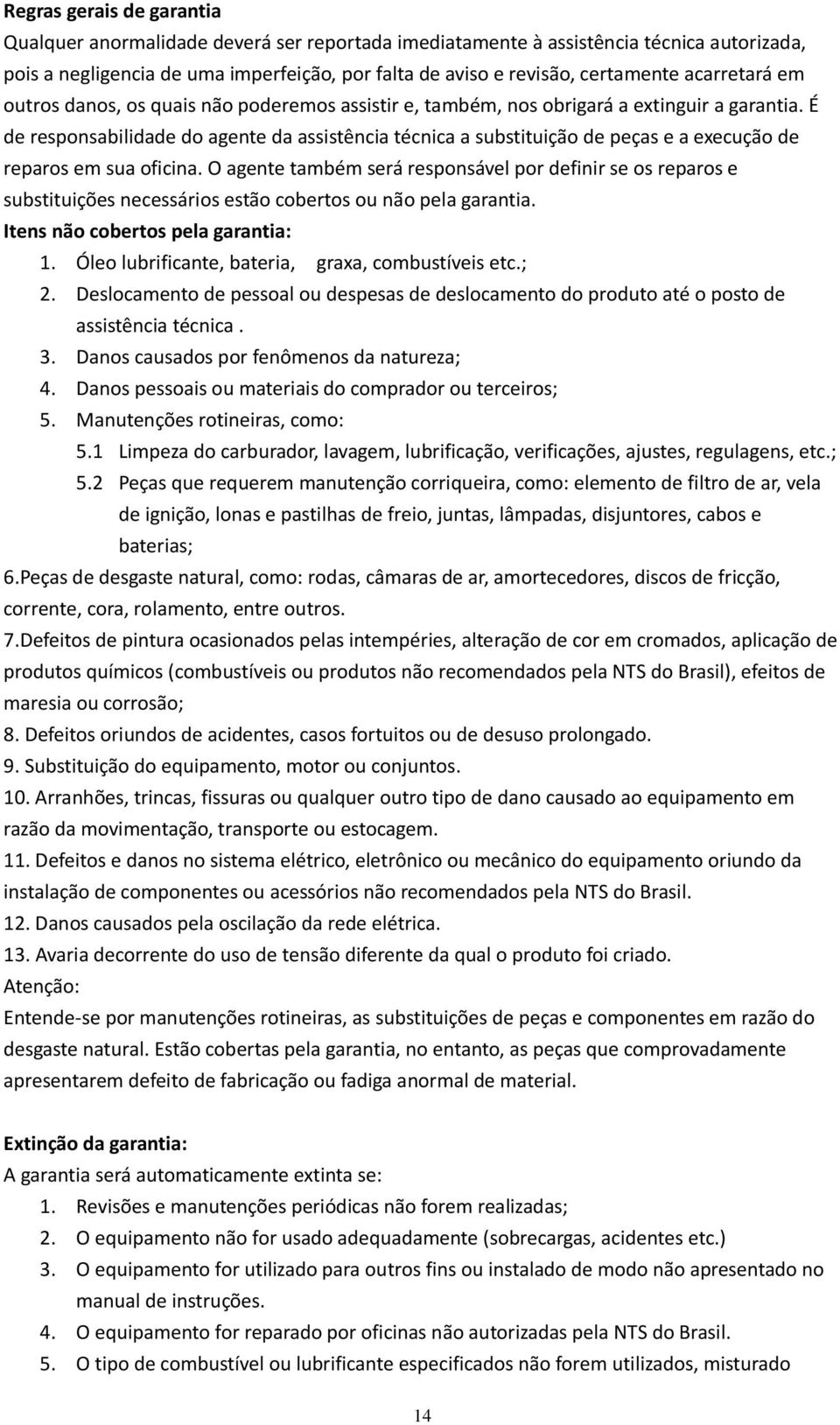 É de responsabilidade do agente da assistência técnica a substituição de peças e a execução de reparos em sua oficina.