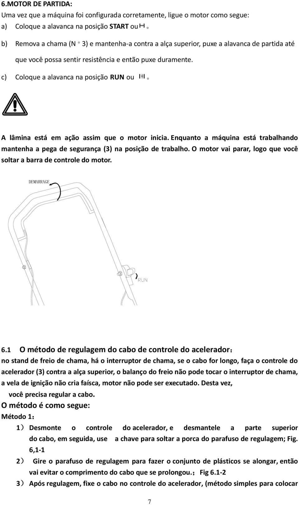 Enquanto a máquina está trabalhando mantenha a pega de segurança (3) na posição de trabalho. O motor vai parar, logo que você soltar a barra de controle do motor. DEMARRAGE 6.