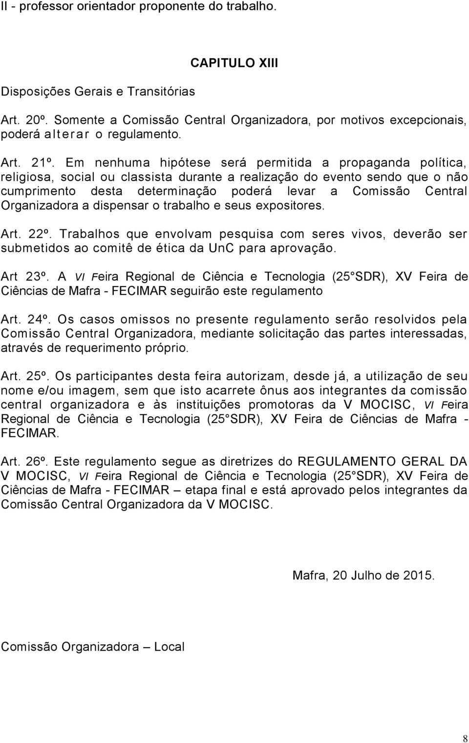 Em nenhuma hipótese será permitida a propaganda política, religiosa, social ou classista durante a realização do evento sendo que o não cumprimento desta determinação poderá levar a Comissão Central