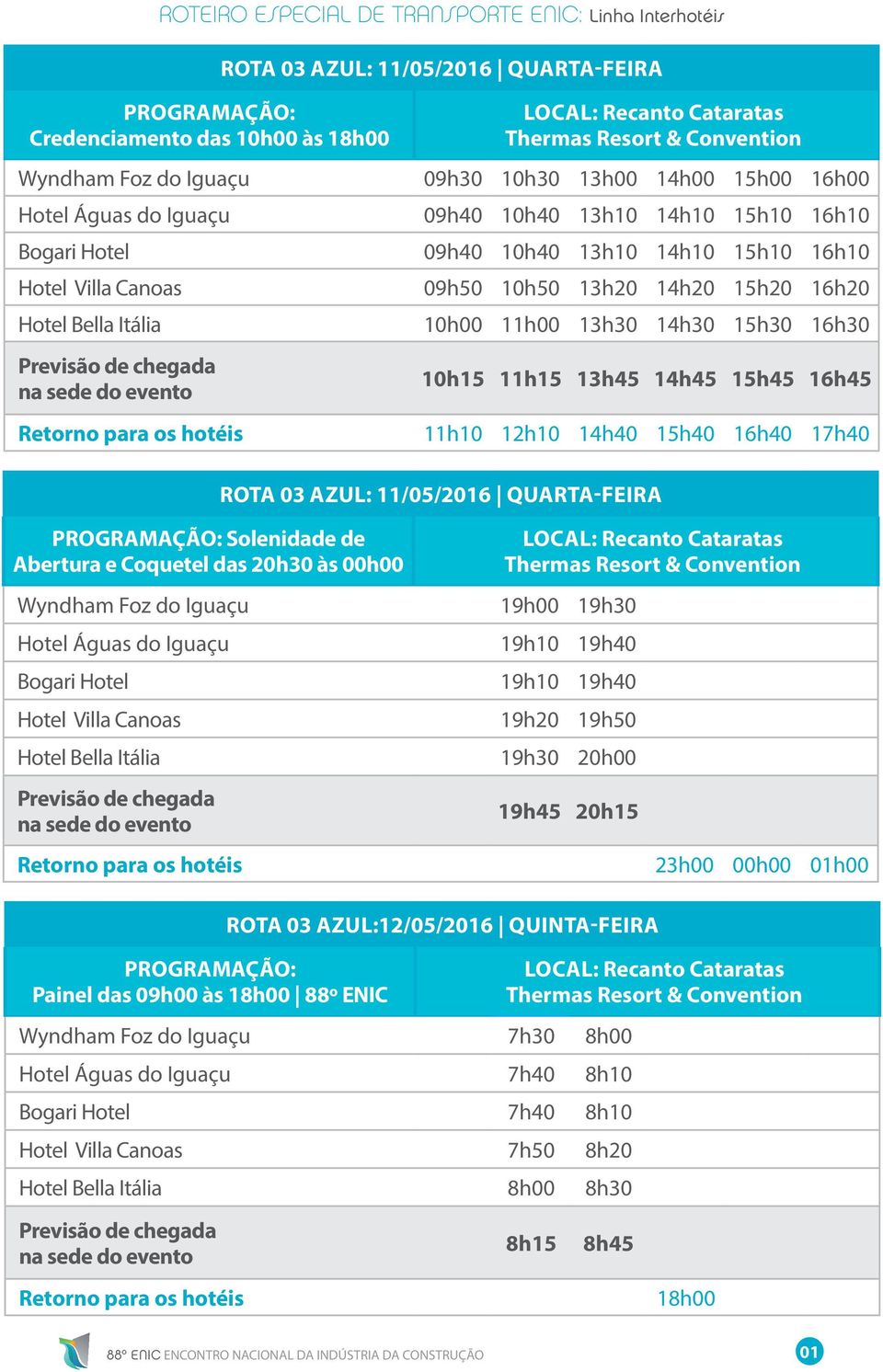 15h40 16h40 17h40 ROTA 03 AZUL: 11/05/2016 QUARTA Solenidade de Abertura e Coquetel das 20h30 às 00h00 Wyndham Foz do Iguaçu 19h00 19h30 Hotel Águas do Iguaçu 19h10 19h40 Bogari Hotel 19h10 19h40