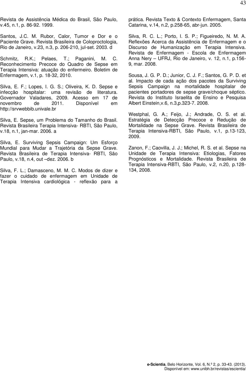 Boletim de Enfermagem, v.1, p. 18-32, 2010. Silva, E. F.; Lopes, I. G. S.; Oliveira, K. D. Sepse e infecção hospitalar: uma revisão de literatura. Governador Valadares, 2009.