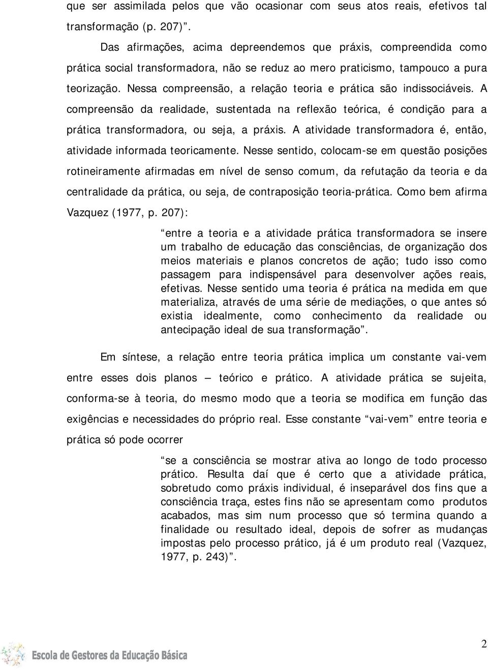 Nessa compreensão, a relação teoria e prática são indissociáveis. A compreensão da realidade, sustentada na reflexão teórica, é condição para a prática transformadora, ou seja, a práxis.