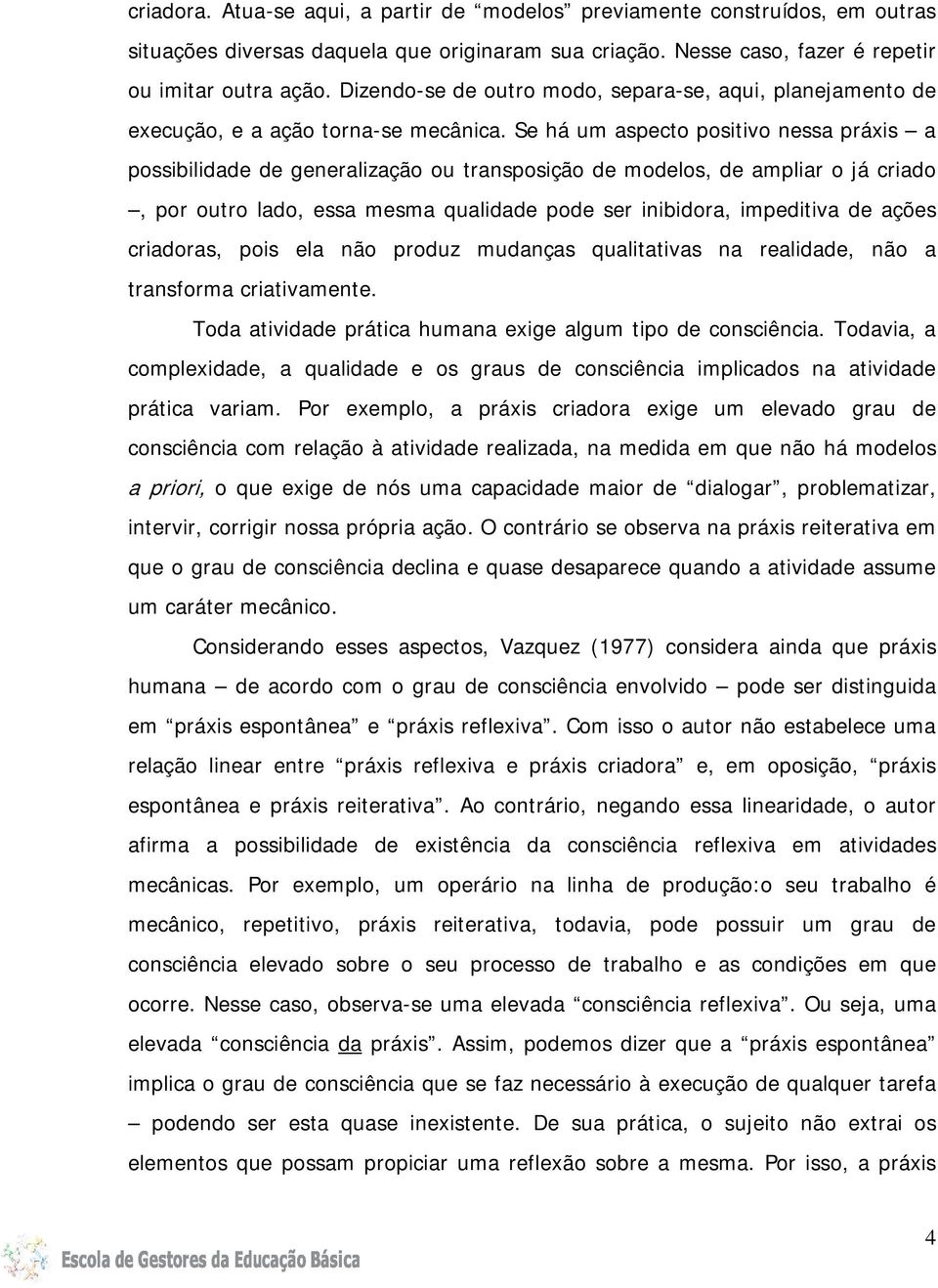 Se há um aspecto positivo nessa práxis a possibilidade de generalização ou transposição de modelos, de ampliar o já criado, por outro lado, essa mesma qualidade pode ser inibidora, impeditiva de