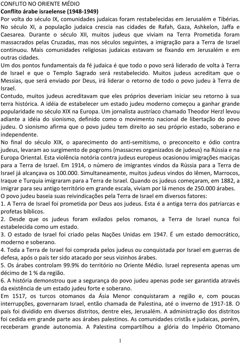 Durante o século XII, muitos judeus que viviam na Terra Prometida foram massacrados pelas Cruzadas, mas nos séculos seguintes, a imigração para a Terra de Israel continuou.