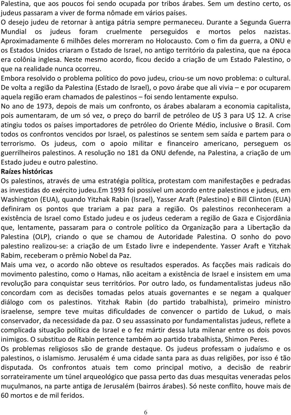 Aproximadamente 6 milhões deles morreram no Holocausto. Com o fim da guerra, a ONU e os Estados Unidos criaram o Estado de Israel, no antigo território da palestina, que na época era colônia inglesa.