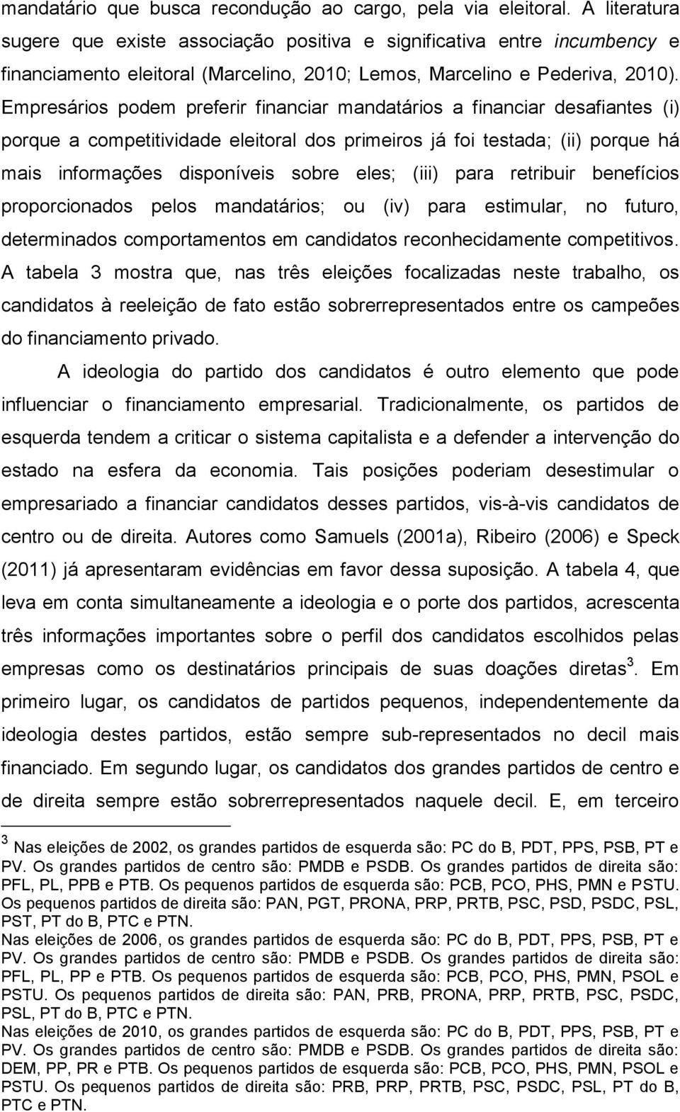 Empresários podem preferir financiar mandatários a financiar desafiantes (i) porque a competitividade eleitoral dos primeiros já foi testada; (ii) porque há mais informações disponíveis sobre eles;