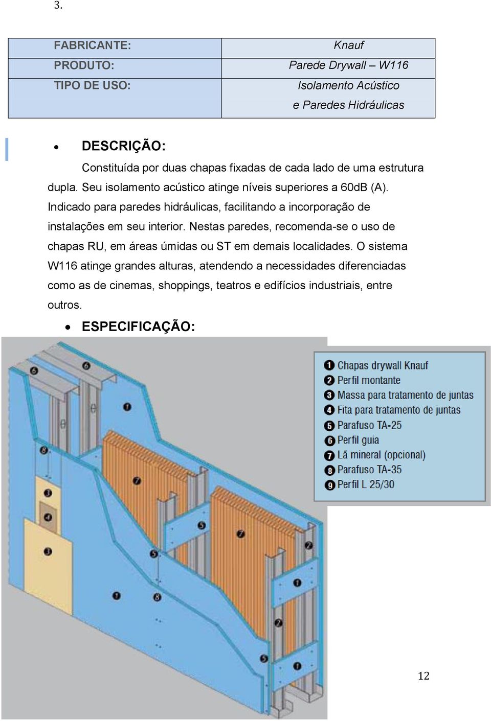 Indicado para paredes hidráulicas, facilitando a incorporação de instalações em seu interior.