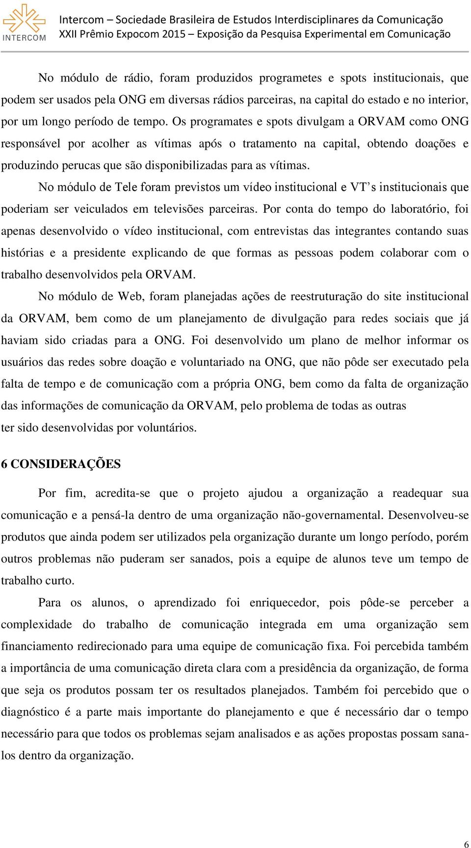 No módulo de Tele foram previstos um vídeo institucional e VT s institucionais que poderiam ser veiculados em televisões parceiras.