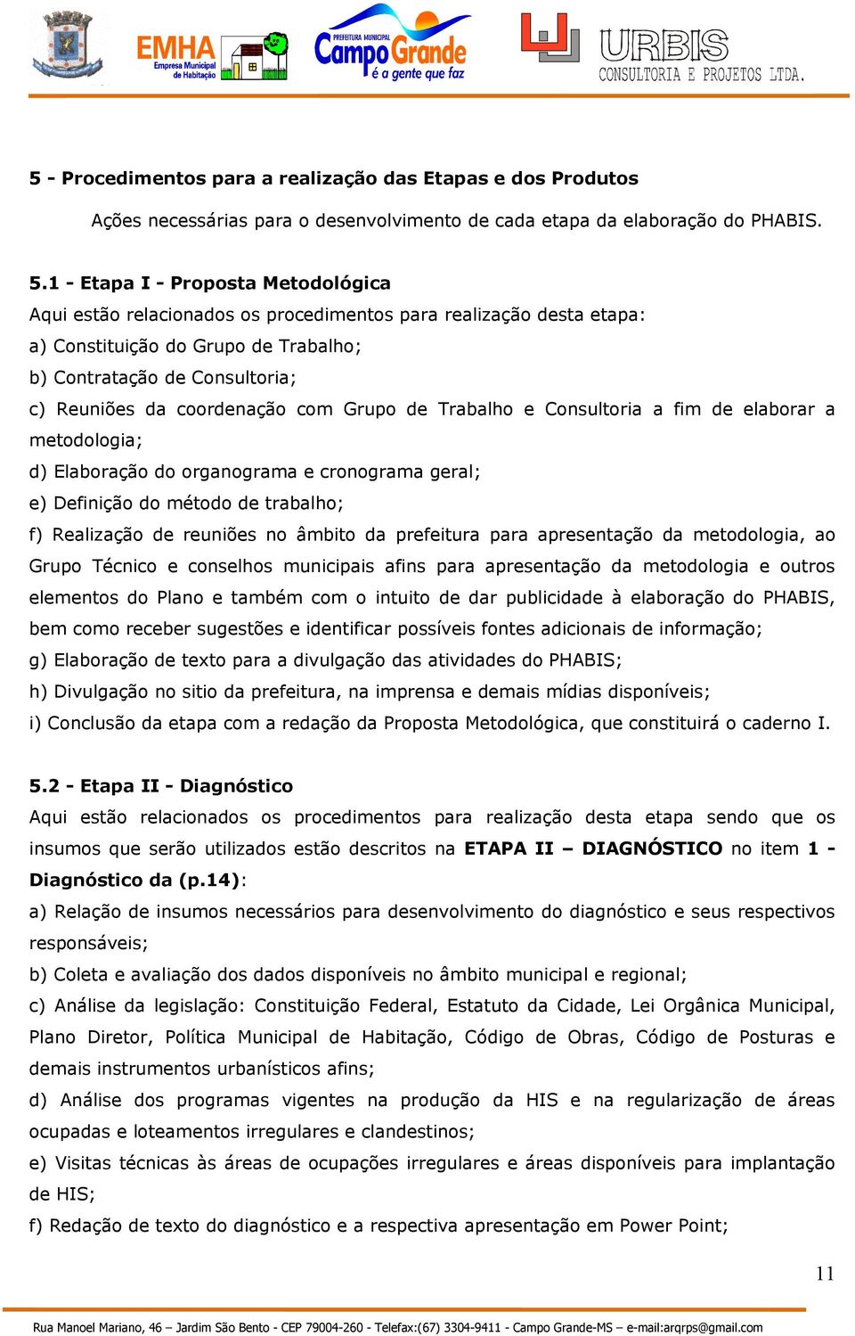 coordenação com Grupo de Trabalho e Consultoria a fim de elaborar a metodologia; d) Elaboração do organograma e cronograma geral; e) Definição do método de trabalho; f) Realização de reuniões no