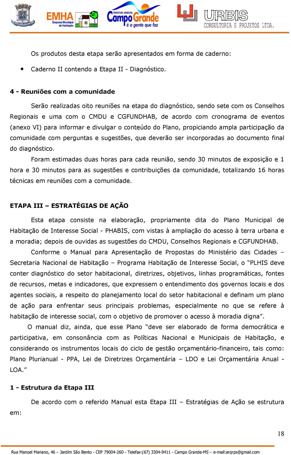 VI) para informar e divulgar o conteúdo do Plano, propiciando ampla participação da comunidade com perguntas e sugestões, que deverão ser incorporadas ao documento final do diagnóstico.