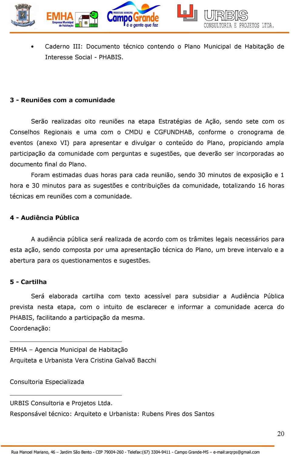 VI) para apresentar e divulgar o conteúdo do Plano, propiciando ampla participação da comunidade com perguntas e sugestões, que deverão ser incorporadas ao documento final do Plano.