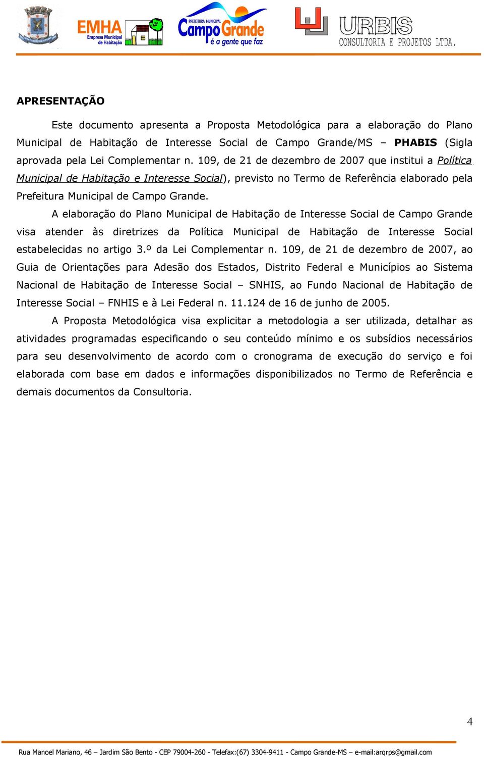 A elaboração do Plano Municipal de Habitação de Interesse Social de Campo Grande visa atender às diretrizes da Política Municipal de Habitação de Interesse Social estabelecidas no artigo 3.