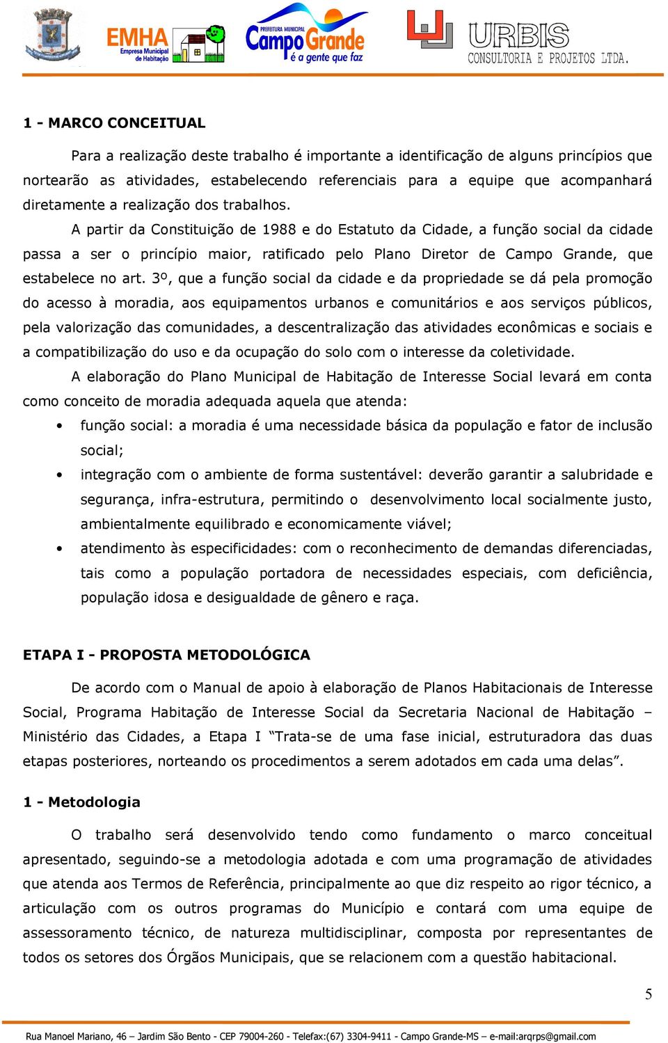 A partir da Constituição de 1988 e do Estatuto da Cidade, a função social da cidade passa a ser o princípio maior, ratificado pelo Plano Diretor de Campo Grande, que estabelece no art.