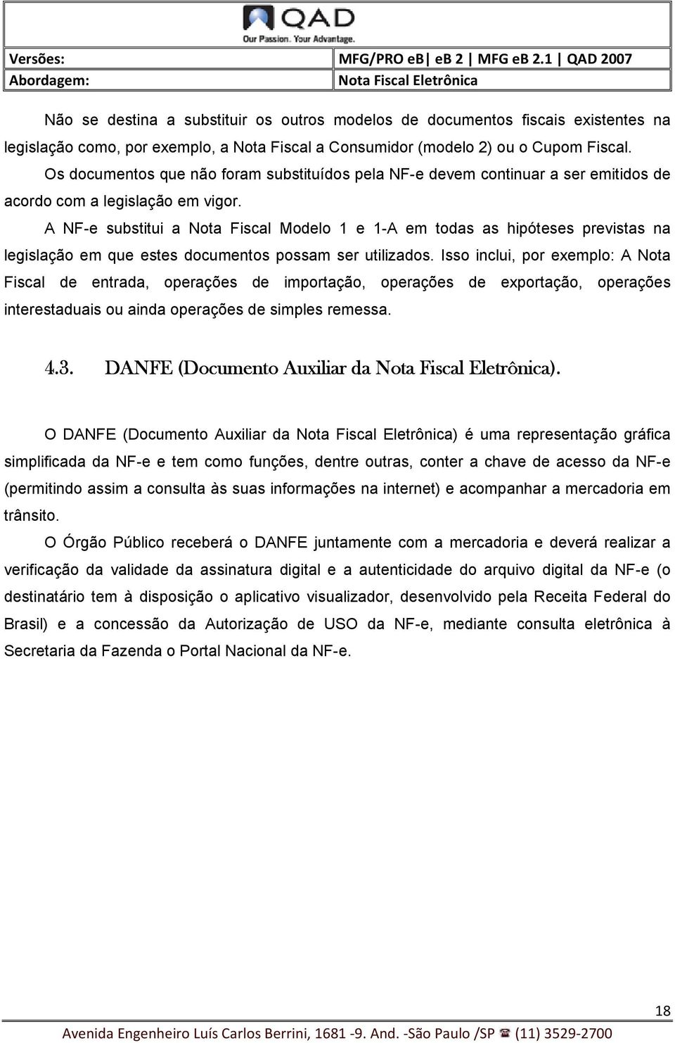 A NF-e substitui a Nota Fiscal Modelo 1 e 1-A em todas as hipóteses previstas na legislação em que estes documentos possam ser utilizados.