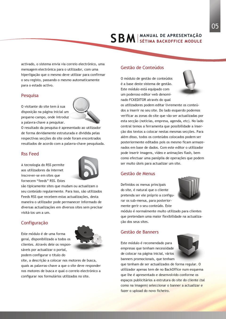 O resultado da pesquisa é apresentado ao utilizador de forma devidamente estruturada e dividida pelas respectivas secções do site onde foram encontrados resultados de acordo com a palavra-chave