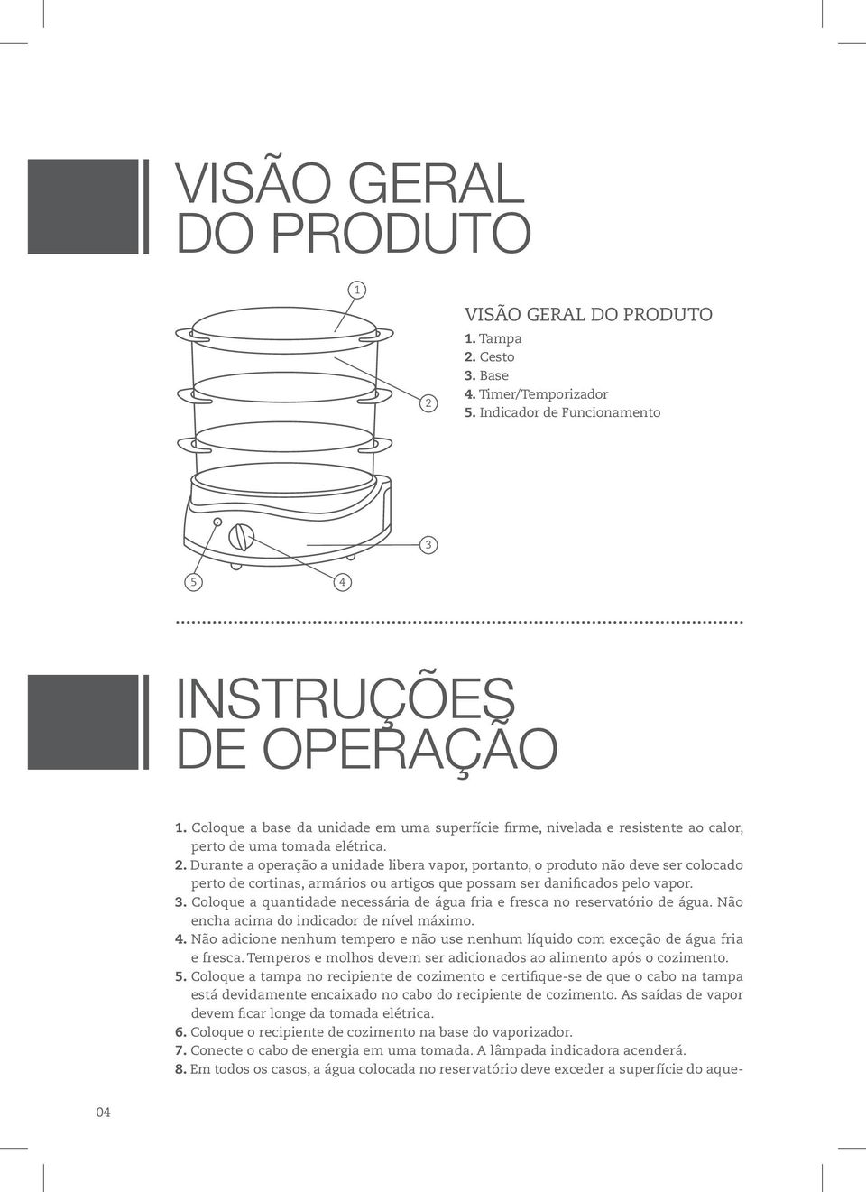 Durante a operação a unidade libera vapor, portanto, o produto não deve ser colocado perto de cortinas, armários ou artigos que possam ser danificados pelo vapor. 3.