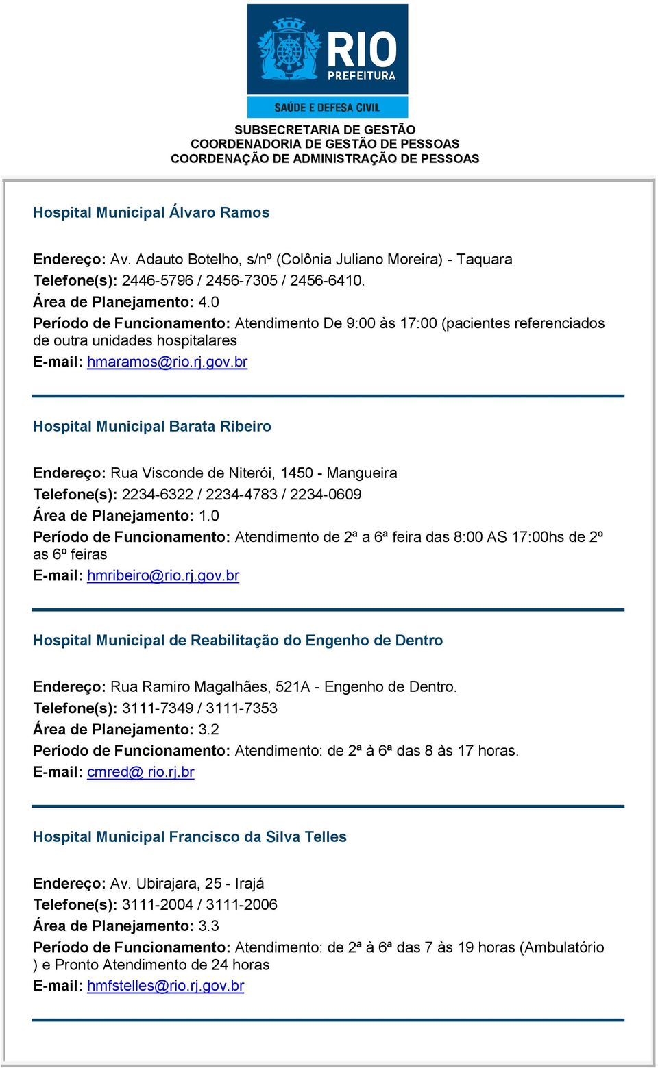 br Hospital Municipal Barata Ribeiro Endereço: Rua Visconde de Niterói, 1450 - Mangueira Telefone(s): 2234-6322 / 2234-4783 / 2234-0609 Área de Planejamento: 1.