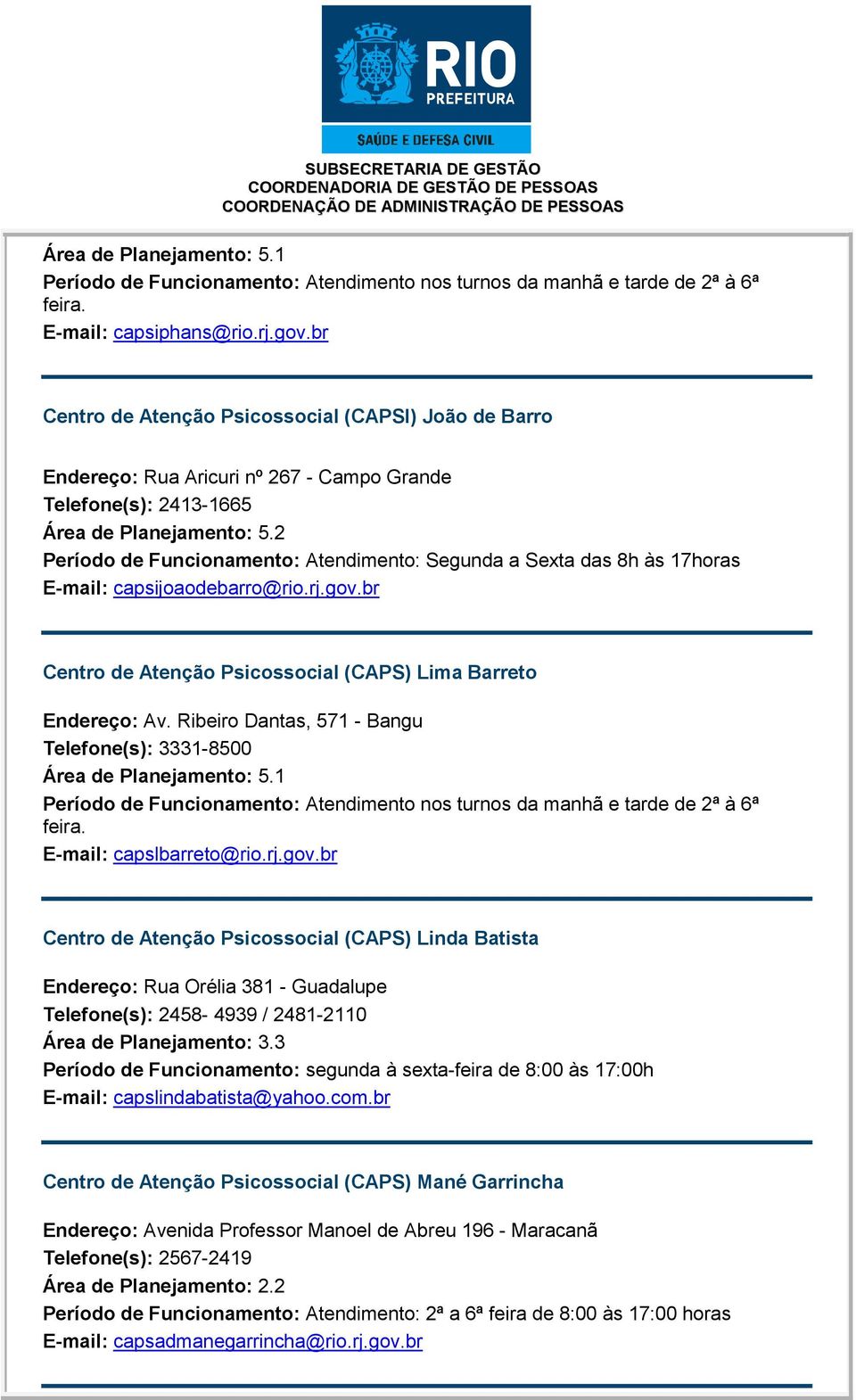 E-mail: capsijoaodebarro@rio.rj.gov.br Centro de Atenção Psicossocial (CAPS) Lima Barreto Endereço: Av. Ribeiro Dantas, 571 - Bangu Telefone(s): 3331-8500 Área de Planejamento: 5.