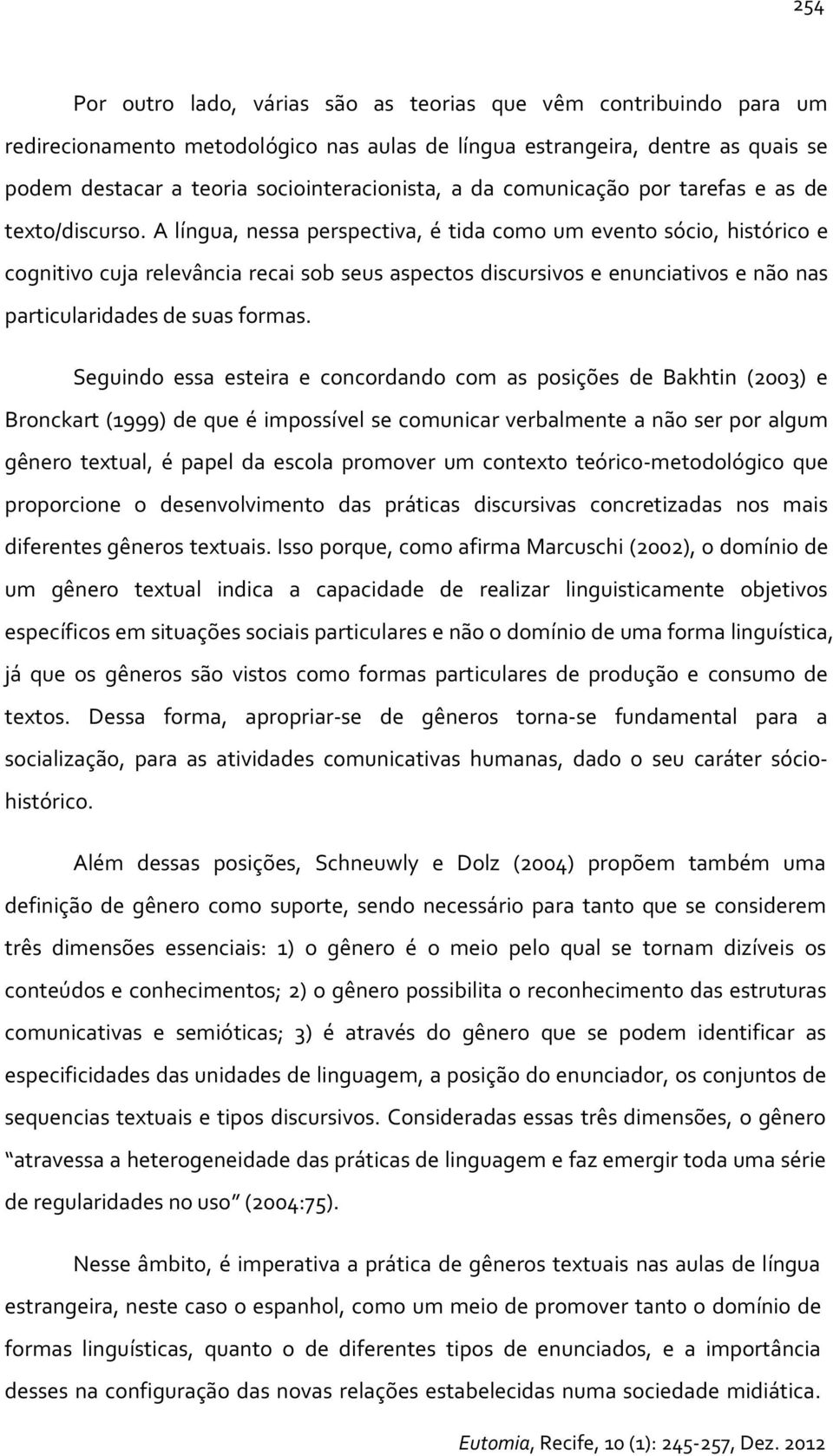 A língua, nessa perspectiva, é tida como um evento sócio, histórico e cognitivo cuja relevância recai sob seus aspectos discursivos e enunciativos e não nas particularidades de suas formas.