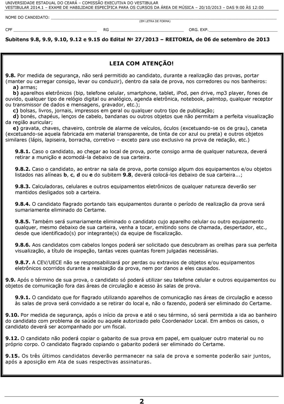 Por medida de segurança, não será permitido ao candidato, durante a realização das provas, portar (manter ou carregar consigo, levar ou conduzir), dentro da sala de prova, nos corredores ou nos