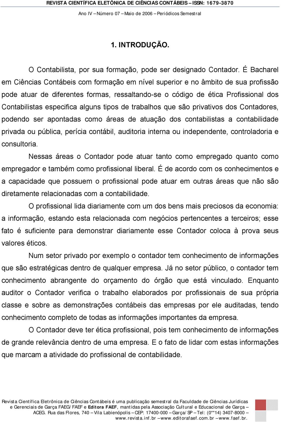 especifica alguns tipos de trabalhos que são privativos dos Contadores, podendo ser apontadas como áreas de atuação dos contabilistas a contabilidade privada ou pública, perícia contábil, auditoria