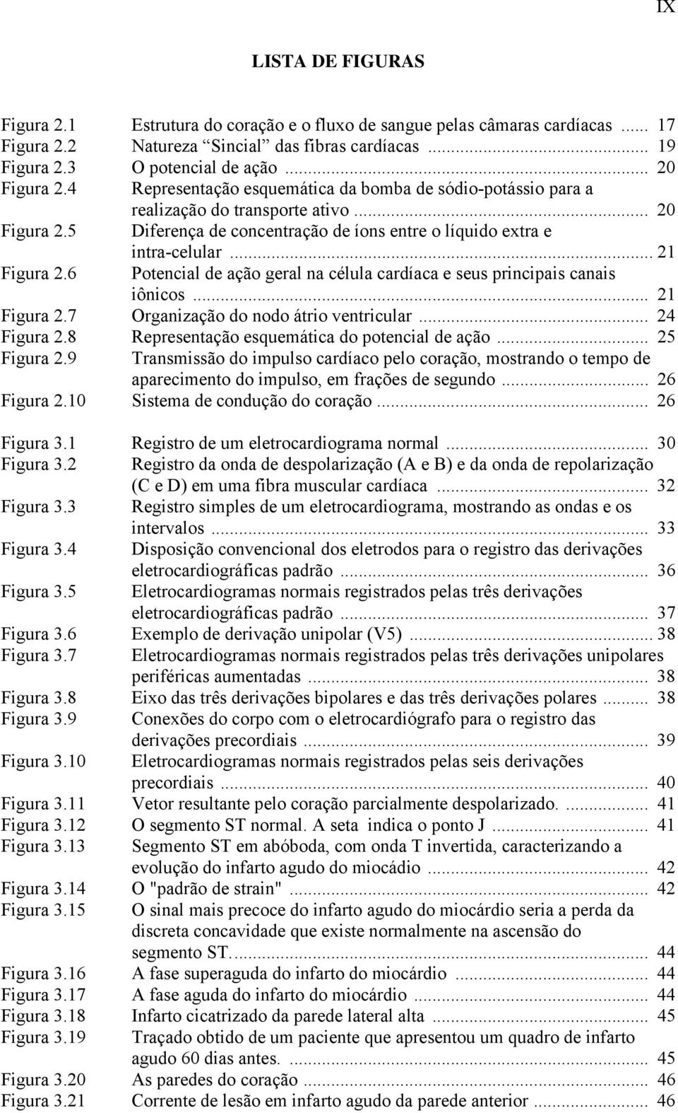 .. 21 Figura 2.6 Potencial de ação geral na célula cardíaca e seus principais canais iônicos... 21 Figura 2.7 Organização do nodo átrio ventricular... 24 Figura 2.