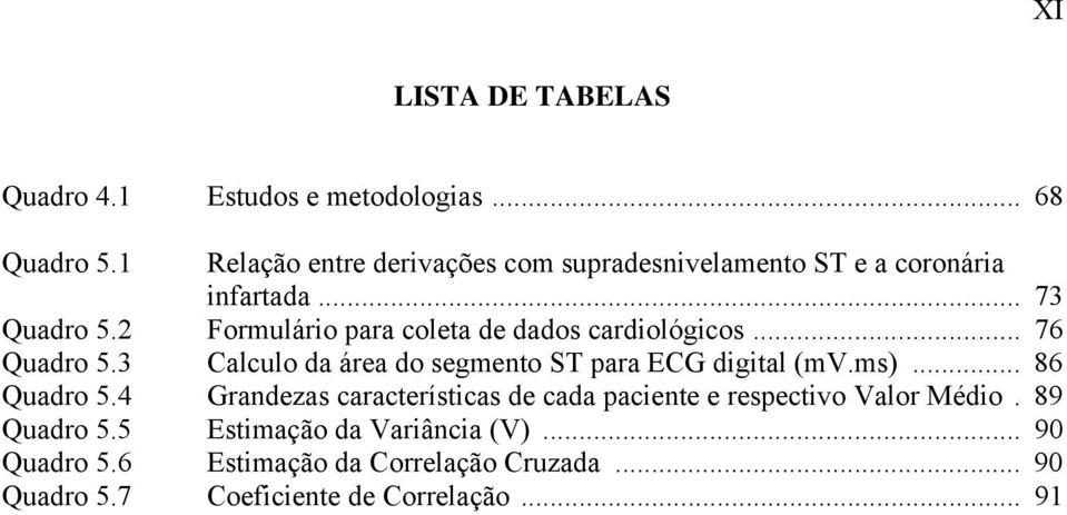 2 Formulário para coleta de dados cardiológicos... 76 Quadro 5.3 Calculo da área do segmento ST para ECG digital (mv.ms).