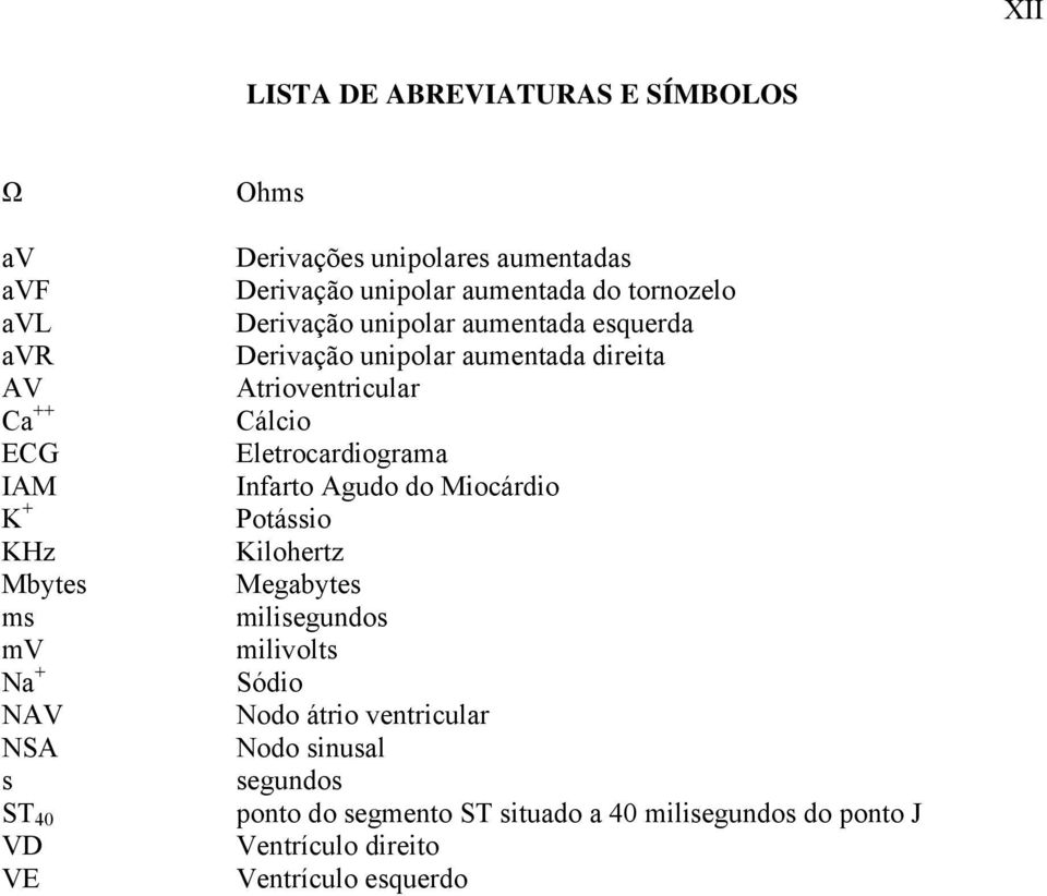 direita Atrioventricular Cálcio Eletrocardiograma Infarto Agudo do Miocárdio Potássio Kilohertz Megabytes milisegundos milivolts Sódio