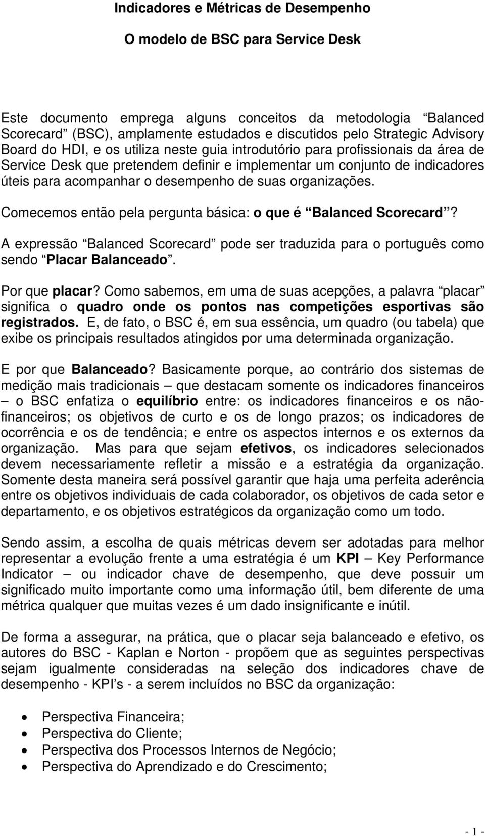 desempenho de suas organizações. Comecemos então pela pergunta básica: o que é Balanced Scorecard? A expressão Balanced Scorecard pode ser traduzida para o português como sendo Placar Balanceado.