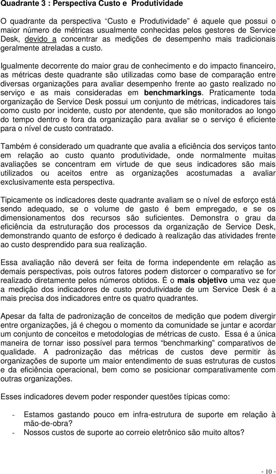 Igualmente decorrente do maior grau de conhecimento e do impacto financeiro, as métricas deste quadrante são utilizadas como base de comparação entre diversas organizações para avaliar desempenho