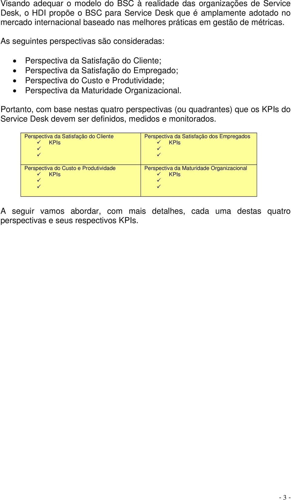 As seguintes perspectivas são consideradas: Perspectiva da Satisfação do Cliente; Perspectiva da Satisfação do Empregado; Perspectiva do Custo e Produtividade; Perspectiva da Maturidade