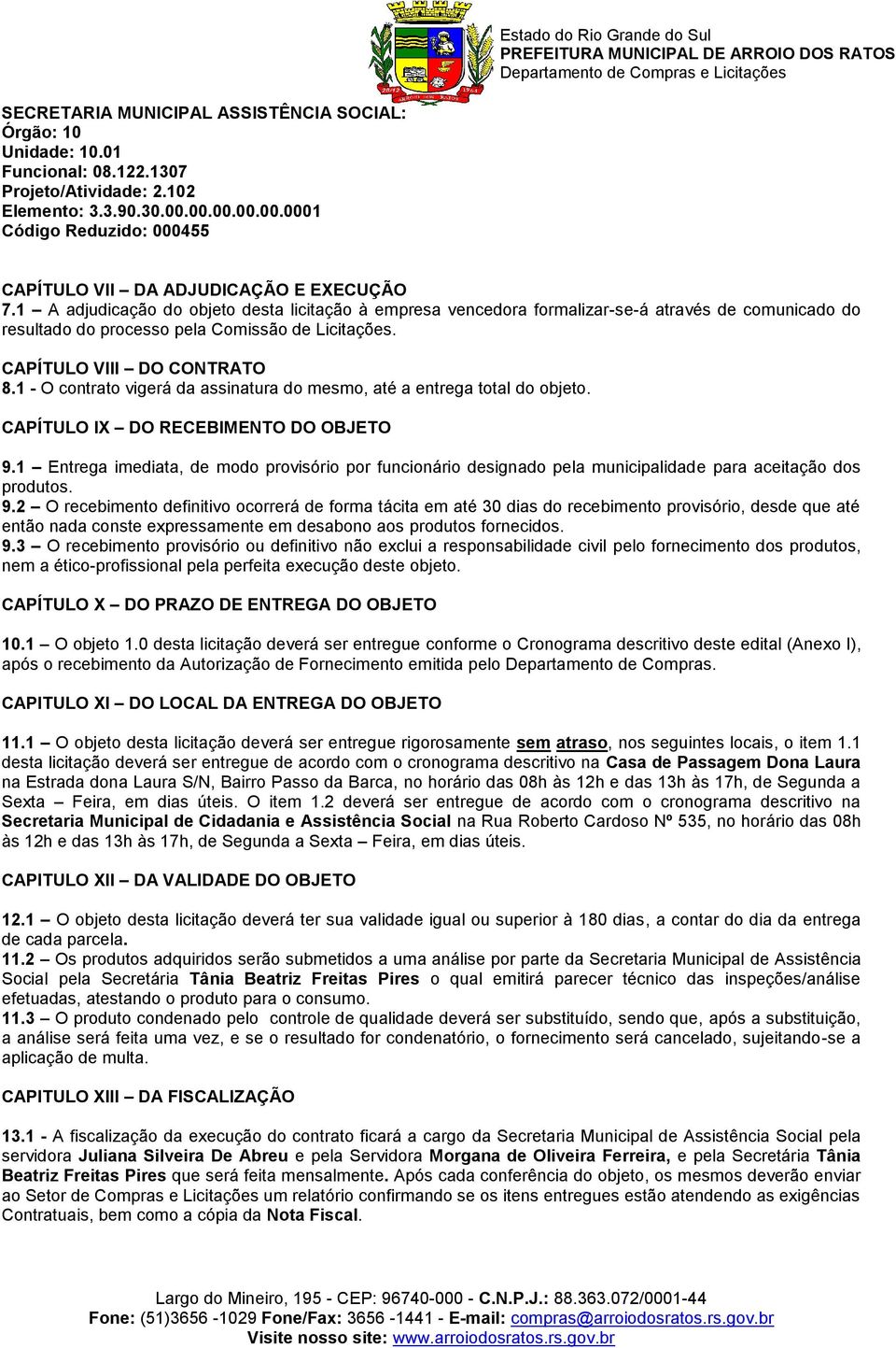 1 A adjudicação do objeto desta licitação à empresa vencedora formalizar-se-á através de comunicado do resultado do processo pela Comissão de Licitações. CAPÍTULO VIII DO CONTRATO 8.