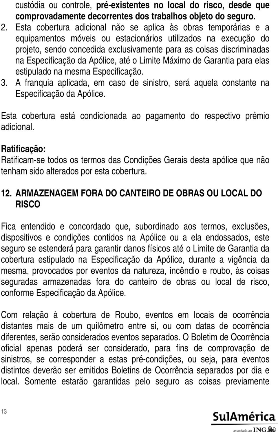 Especificação da Apólice, até o Limite Máximo de Garantia para elas estipulado na mesma Especificação. 3. A franquia aplicada, em caso de sinistro, será aquela constante na Especificação da Apólice.