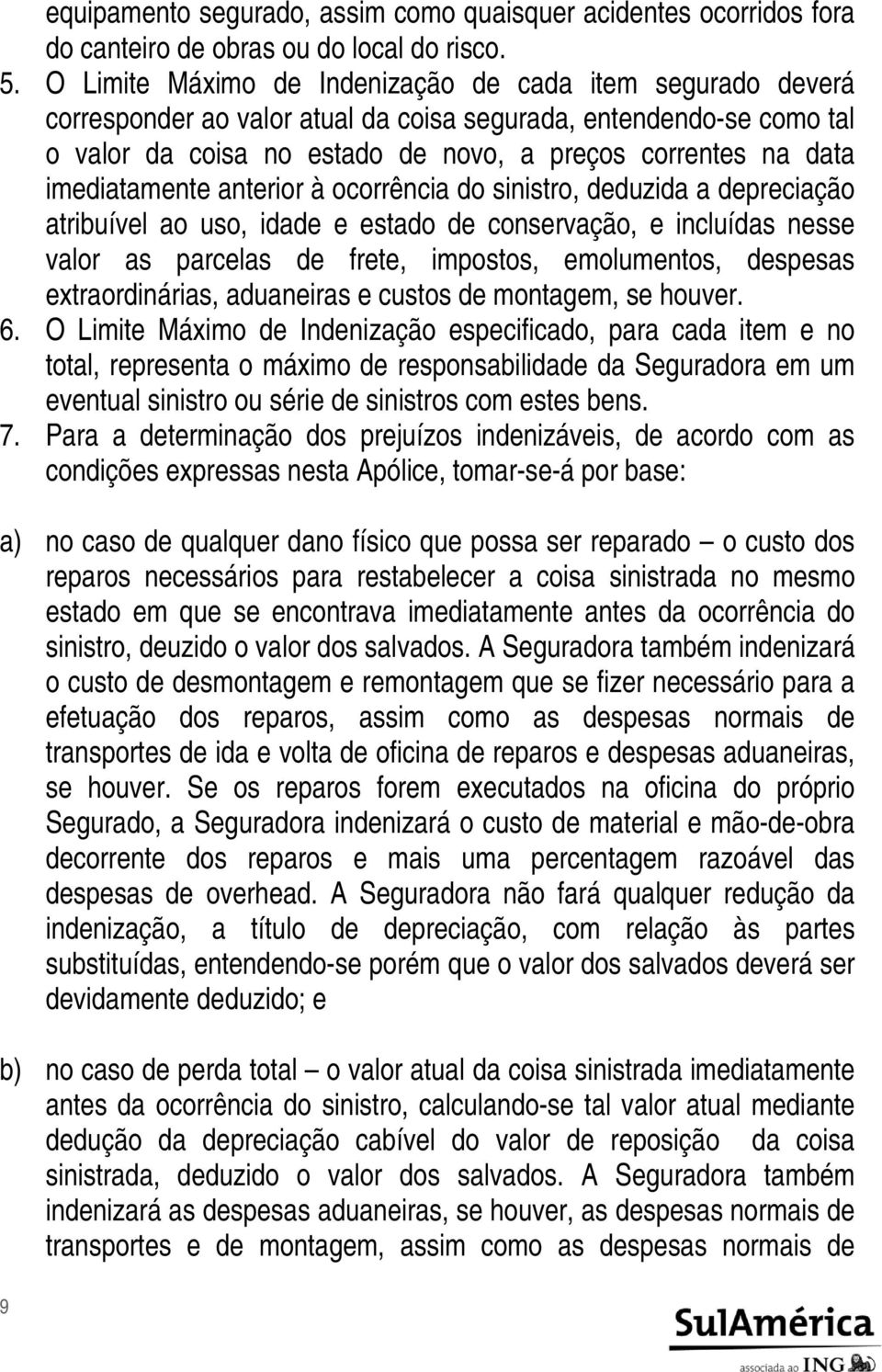 imediatamente anterior à ocorrência do sinistro, deduzida a depreciação atribuível ao uso, idade e estado de conservação, e incluídas nesse valor as parcelas de frete, impostos, emolumentos, despesas